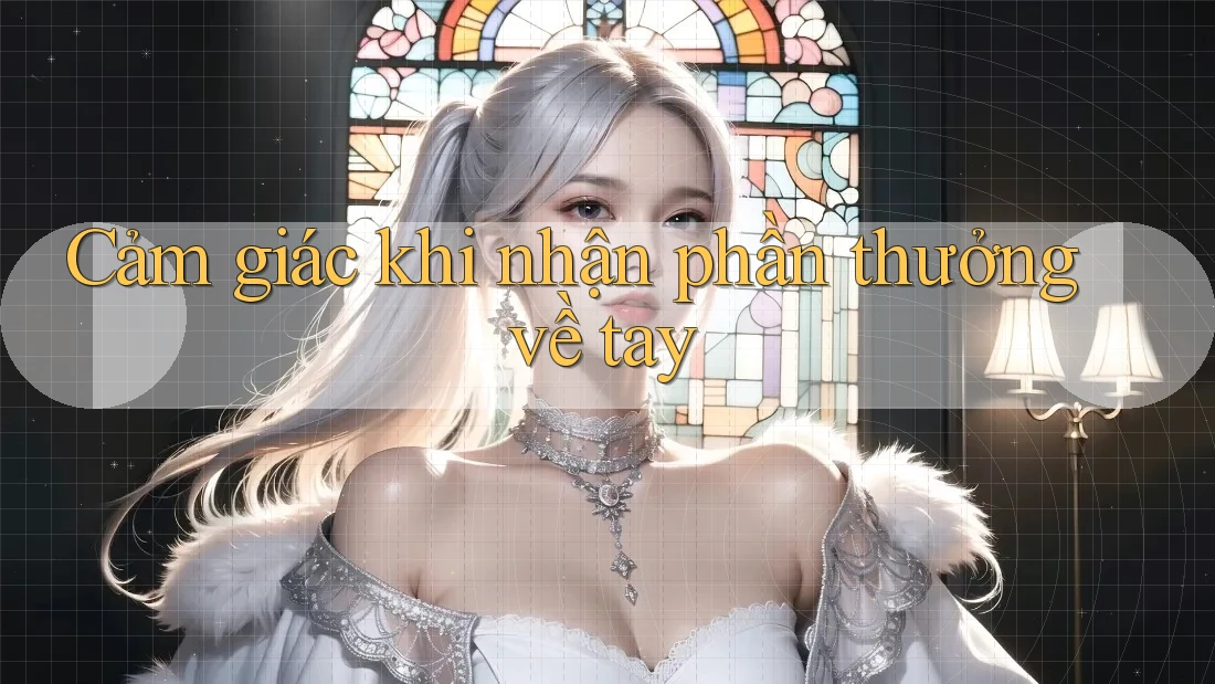 Cảm giác khi nhận phần thưởng về tay