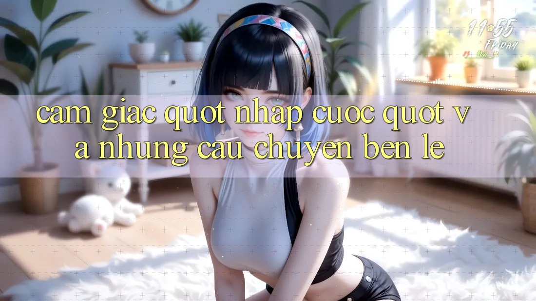 Cảm giác " nhập cuộc" và những câu chuyện bên lề