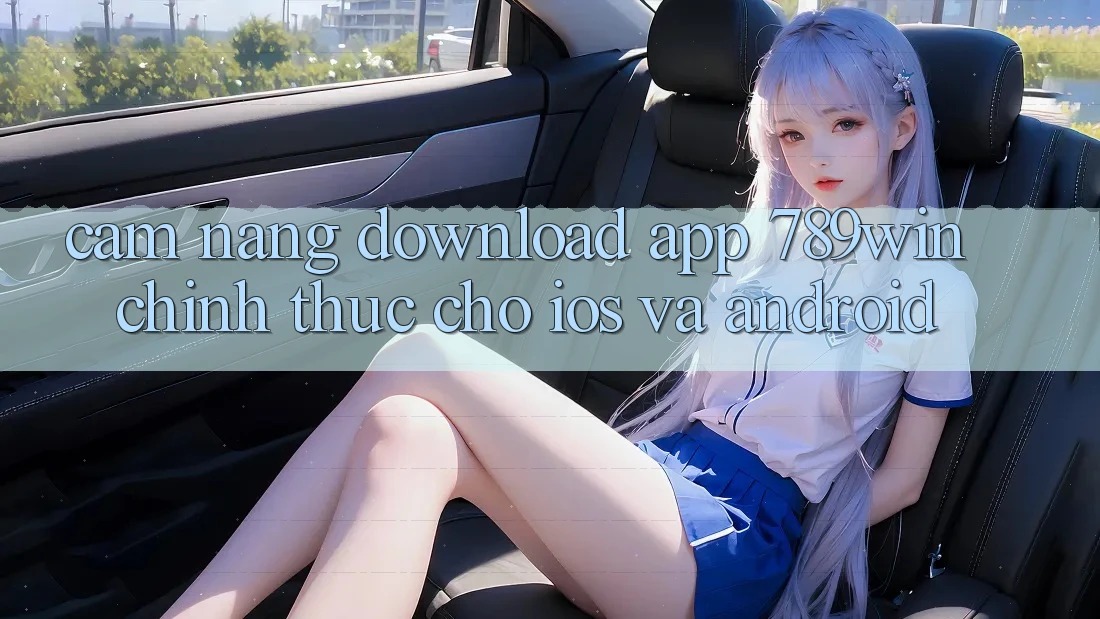Cẩm nang Download App 789win Chính Thức Cho iOS Và Android