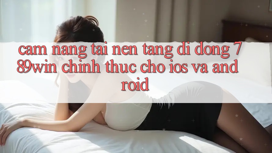 Cẩm nang Tải Nền tảng di động 789win Chính Thức Cho iOS Và Android