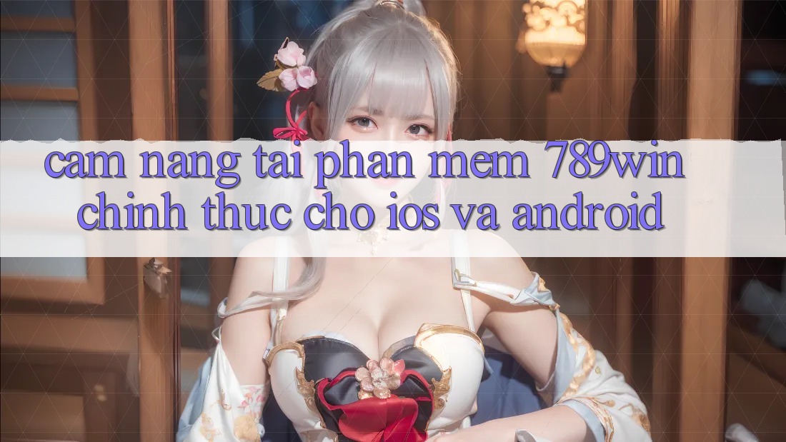 Cẩm nang Tải Phần mềm 789win Chính Thức Cho iOS Và Android