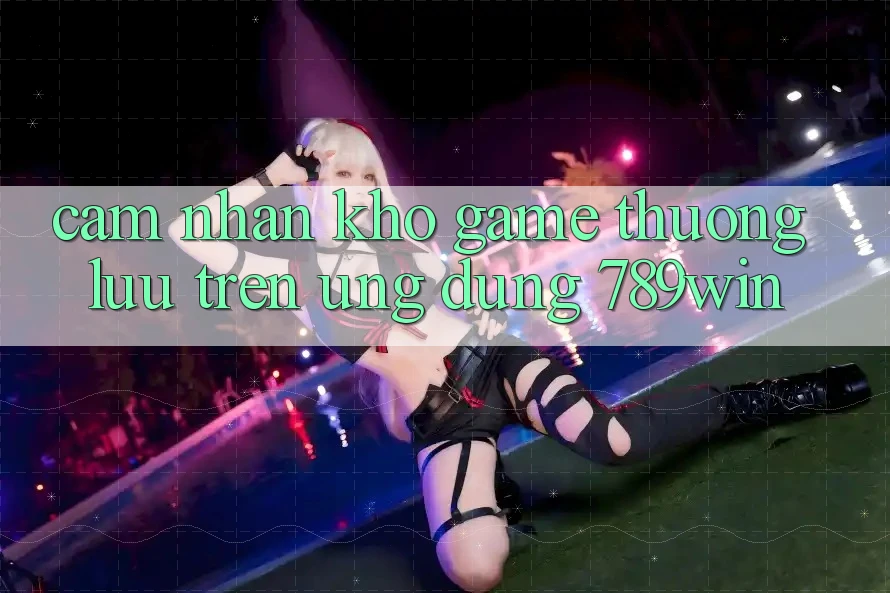 Cảm nhận Kho Game Thượng lưu Trên Ứng Dụng 789win