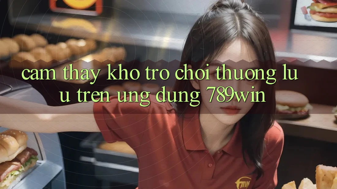 Cảm thấy Kho Trò chơi Thượng lưu Trên Ứng Dụng 789win