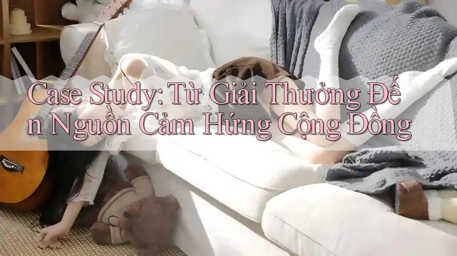 Case Study: Từ Giải Thưởng Đến Nguồn Cảm Hứng Cộng Đồng