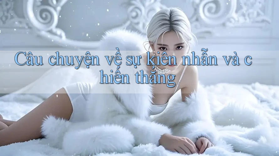 Câu chuyện về sự kiên nhẫn và chiến thắng