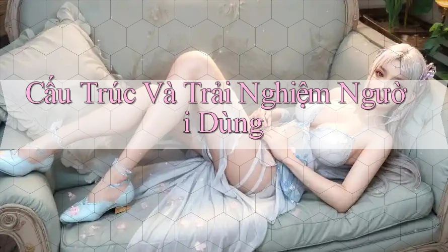 Cấu Trúc Và Trải Nghiệm Người Dùng