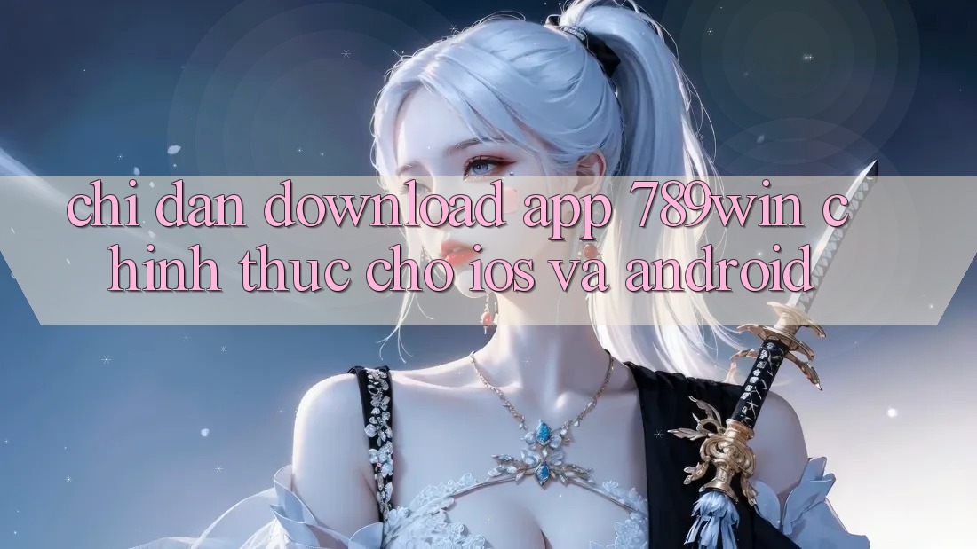 Chỉ dẫn Download App 789win Chính Thức Cho iOS Và Android