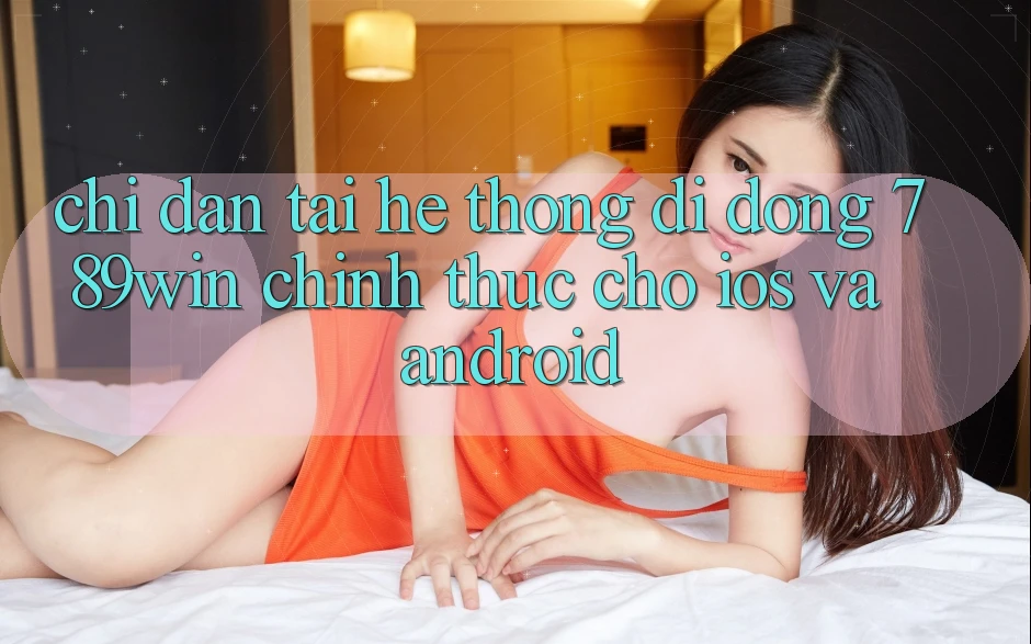 Chỉ dẫn Tải Hệ thống di động 789win Chính Thức Cho iOS Và Android