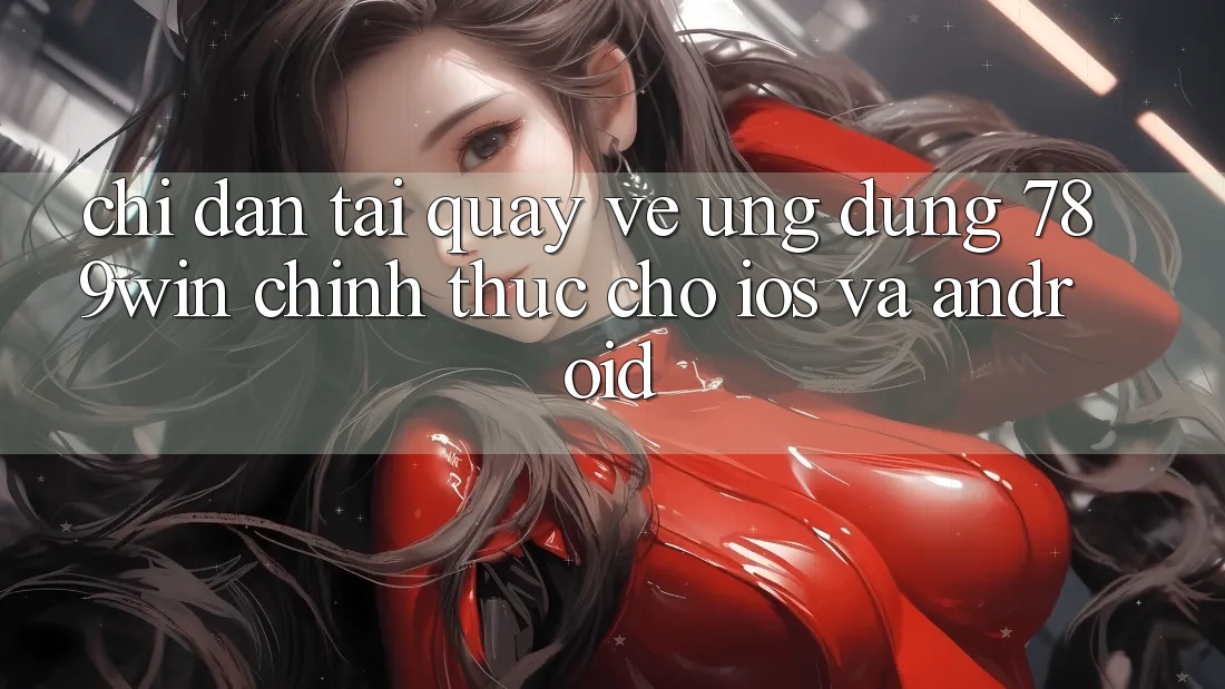 Chỉ dẫn Tải quay về Ứng Dụng 789win Chính Thức Cho iOS Và Android