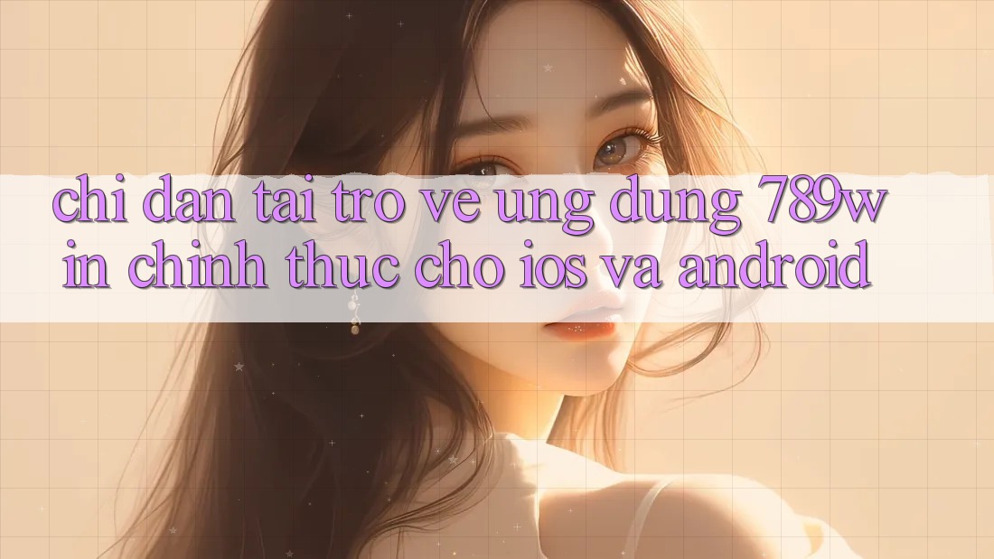 Chỉ dẫn Tải trở về Ứng Dụng 789win Chính Thức Cho iOS Và Android