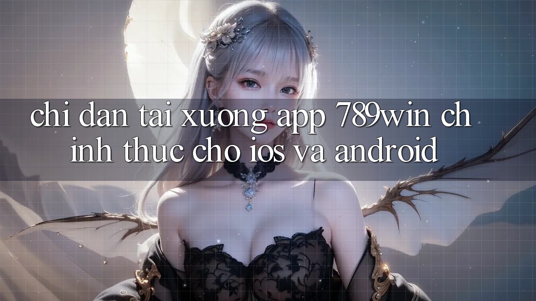 Chỉ dẫn Tải xuống App 789win Chính Thức Cho iOS Và Android