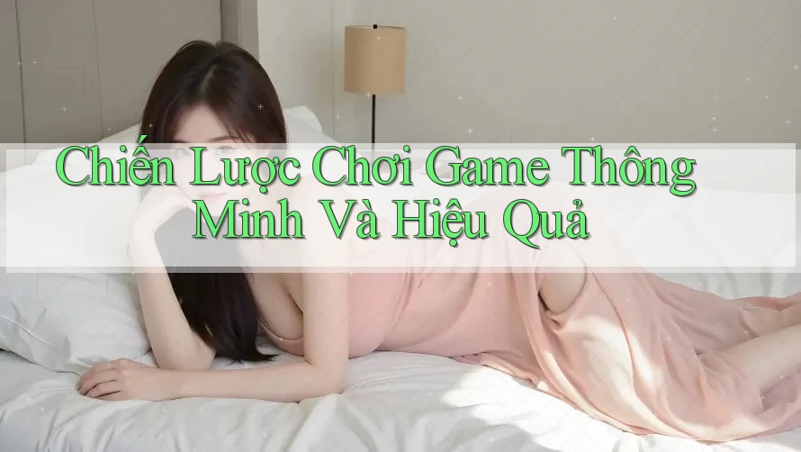 Chiến Lược Chơi Game Thông Minh Và Hiệu Quả