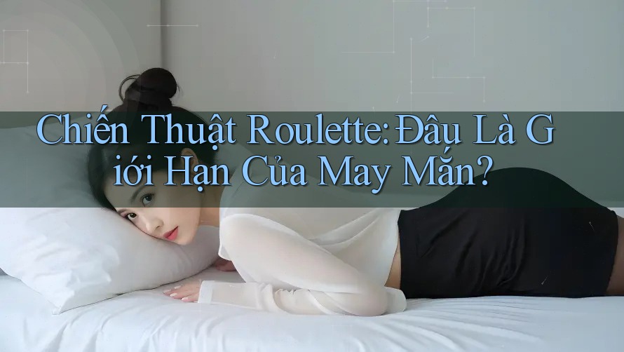 Chiến Thuật Roulette: Đâu Là Giới Hạn Của May Mắn?