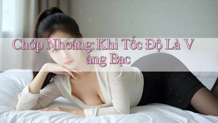 Chớp Nhoáng: Khi Tốc Độ Là Vàng Bạc
