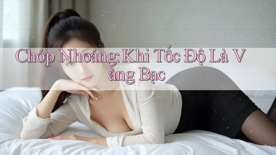 Chớp Nhoáng: Khi Tốc Độ Là Vàng Bạc Chớp Nhoáng: Khi Tốc Độ Là Vàng Bạc