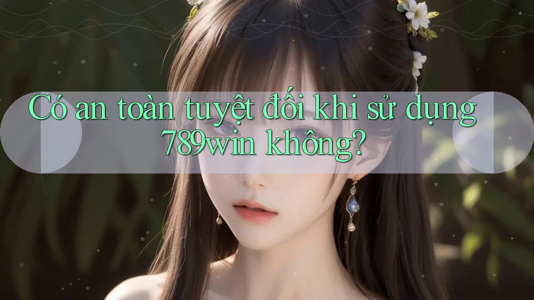 Có an toàn tuyệt đối khi sử dụng 789win không? Có an toàn tuyệt đối khi sử dụng 789win không?