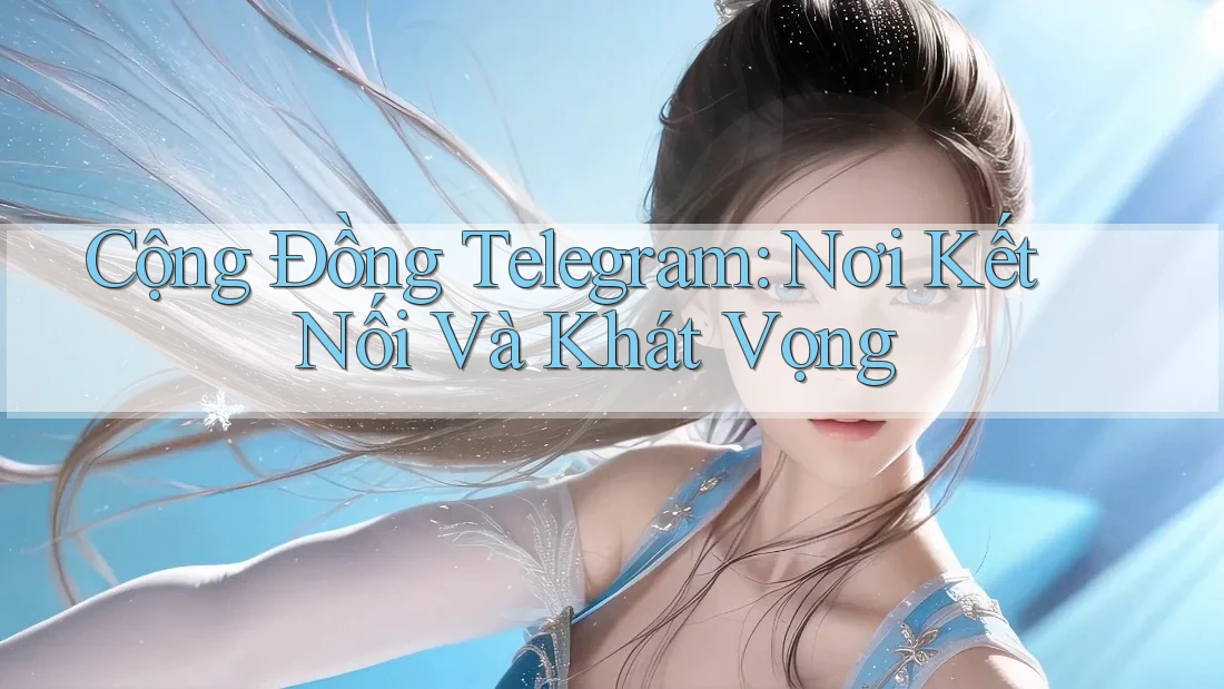Cộng Đồng Telegram: Nơi Kết Nối Và Khát Vọng