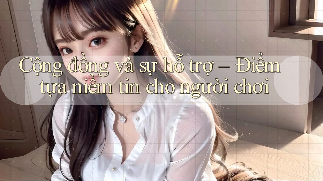 Cộng đồng và sự hỗ trợ – Điểm tựa niềm tin cho người chơi