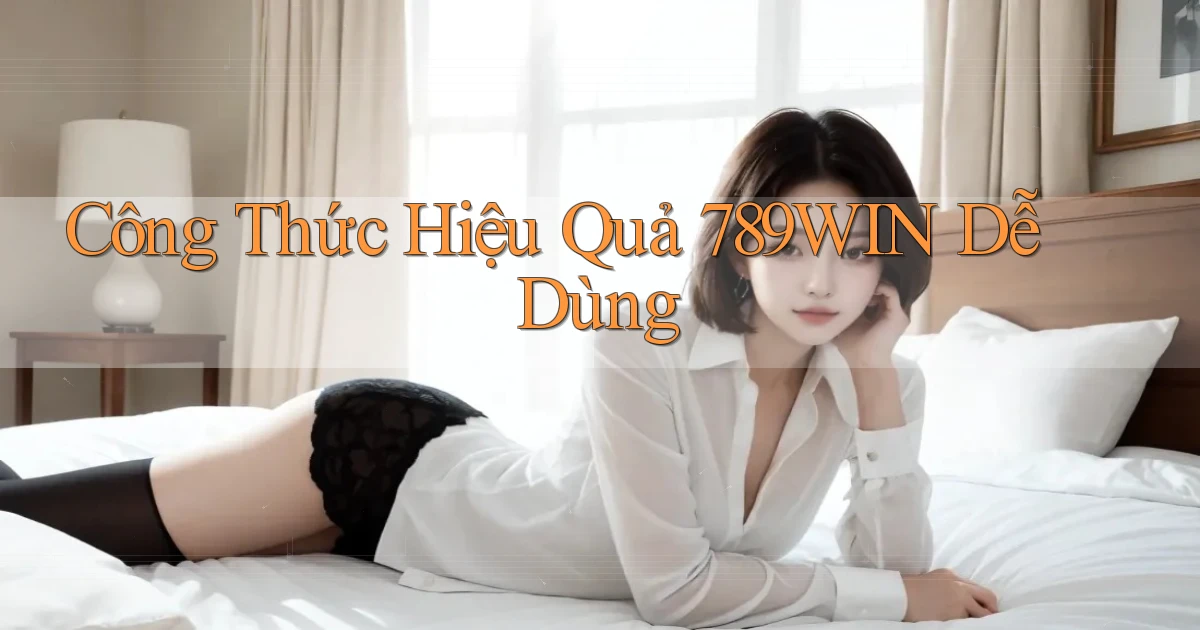 công thức hiệu quả 789win dễ dùng