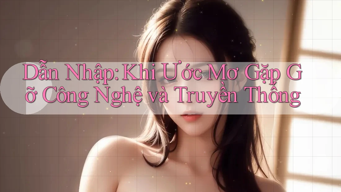 Dẫn Nhập: Khi Ước Mơ Gặp Gỡ Công Nghệ và Truyền Thống