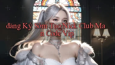 đăng ký sớm tạo nick club man code vip