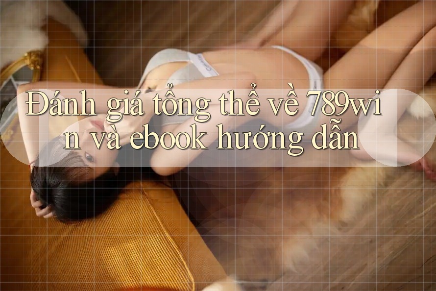 Đánh giá tổng thể về 789win và ebook hướng dẫn