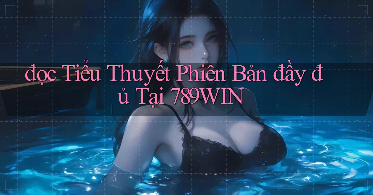 đọc tiểu thuyết phiên bản đầy đủ tại 789win