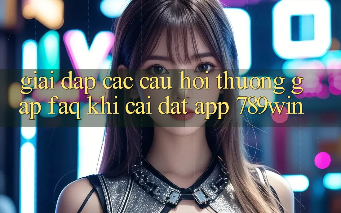 Giải Đáp Các Câu Hỏi Thường Gặp (FAQ) Khi Cài đặt App 789win
