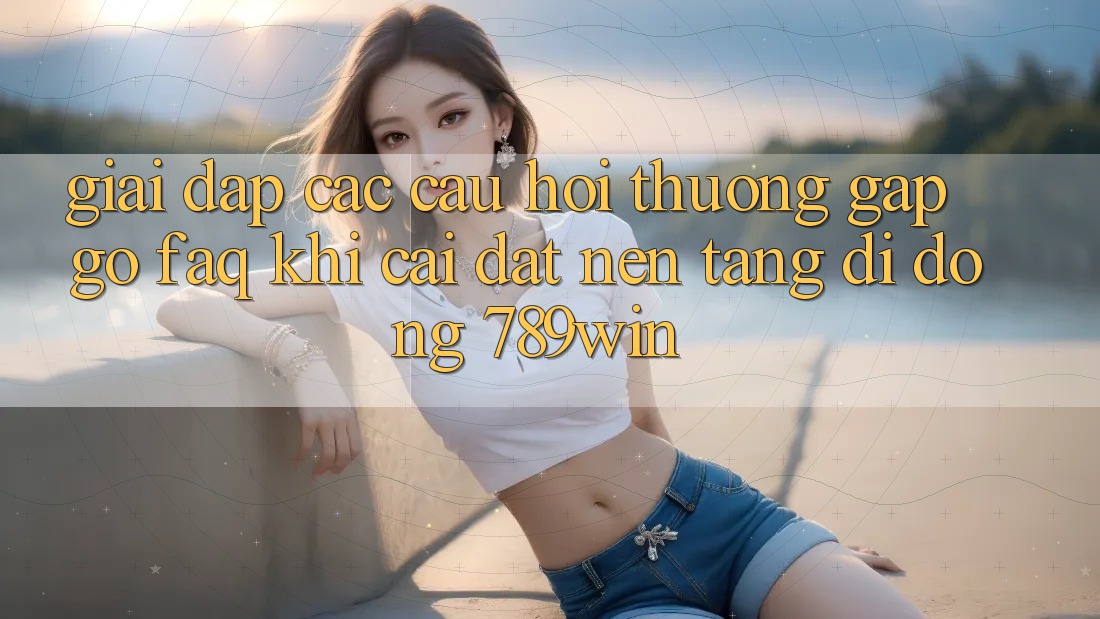 Giải Đáp Các Câu Hỏi Thường Gặp gỡ (FAQ) Khi Cài đặt Nền tảng di động 789win