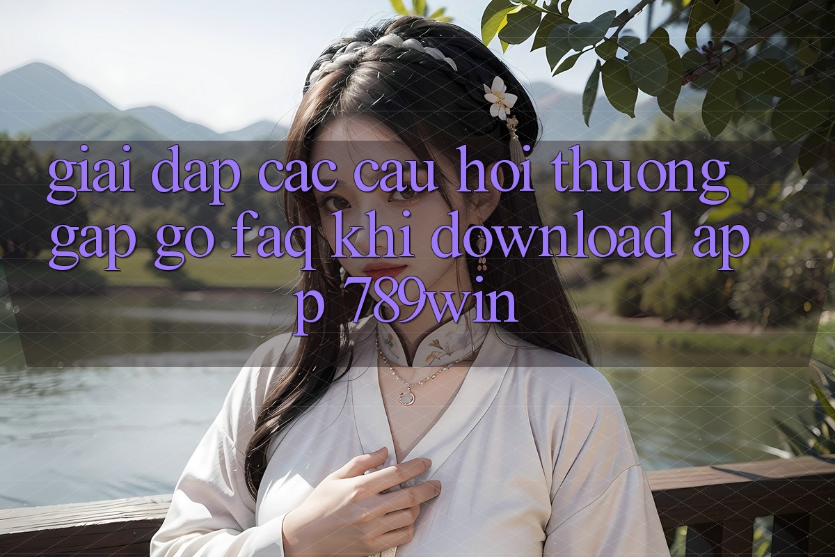 Giải Đáp Các Câu Hỏi Thường Gặp gỡ (FAQ) Khi Download App 789win