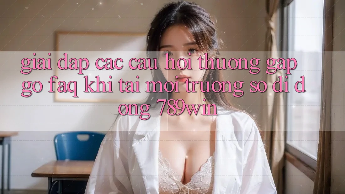 Giải Đáp Các Câu Hỏi Thường Gặp gỡ (FAQ) Khi Tải Môi trường số di động 789win