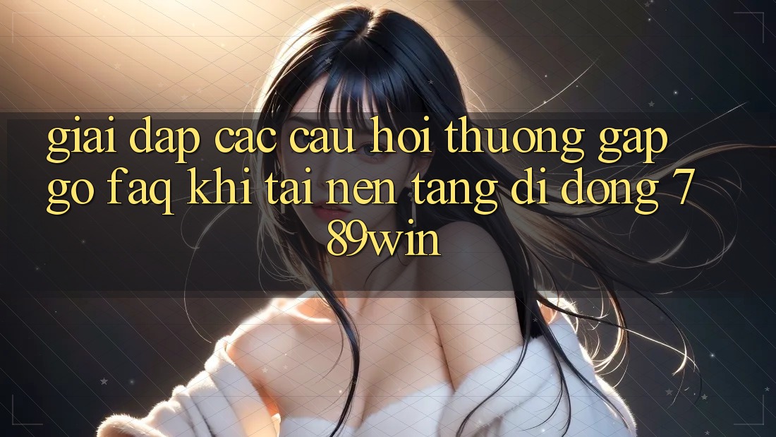 Giải Đáp Các Câu Hỏi Thường Gặp gỡ (FAQ) Khi Tải Nền tảng di động 789win