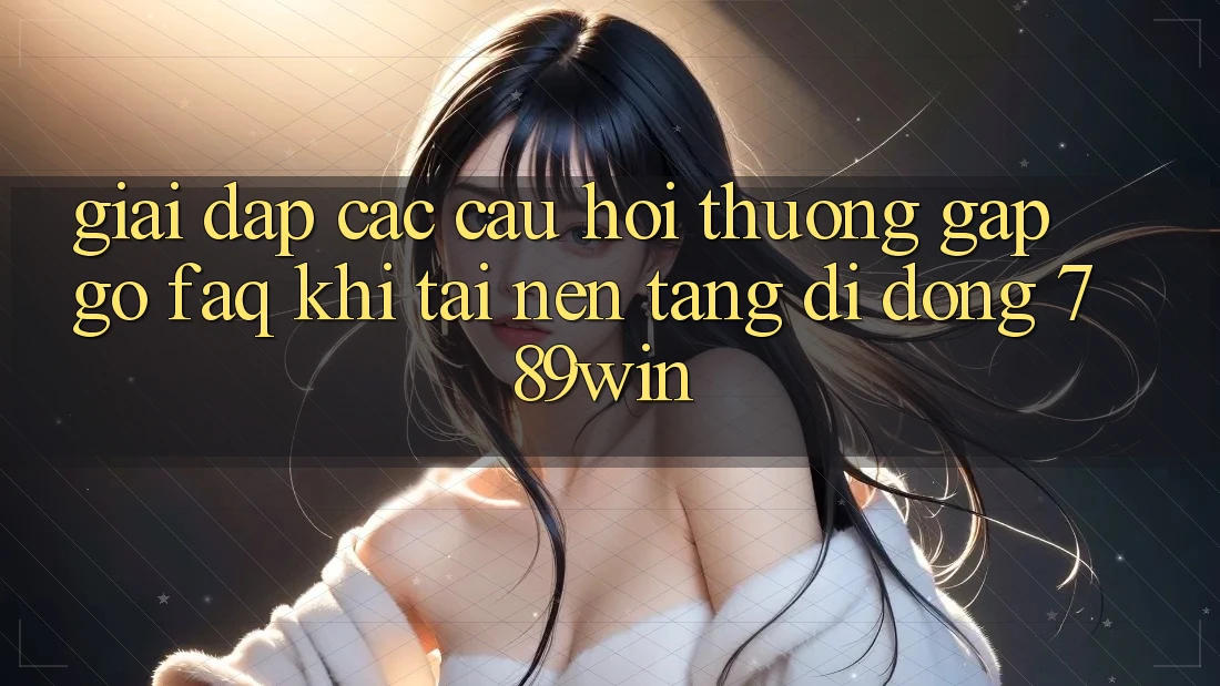 Giải Đáp Các Câu Hỏi Thường Gặp gỡ (FAQ) Khi Tải Nền tảng di động 789win