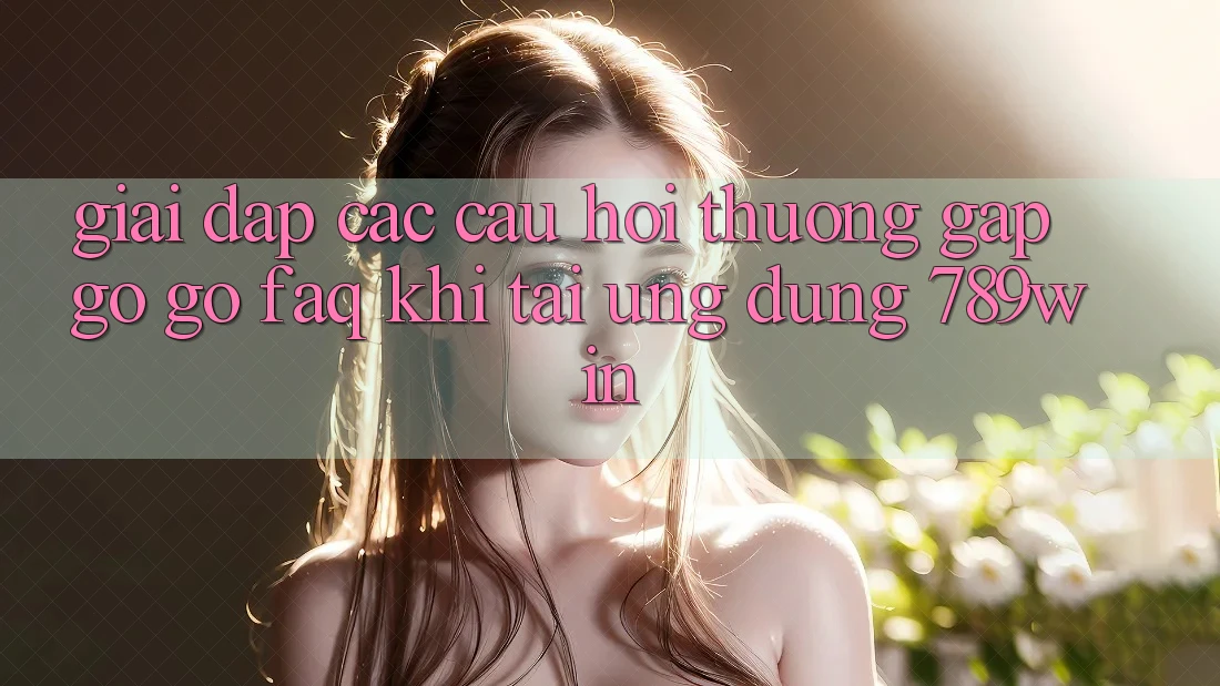 Giải Đáp Các Câu Hỏi Thường Gặp gỡ gỡ (FAQ) Khi Tải Ứng dụng 789win