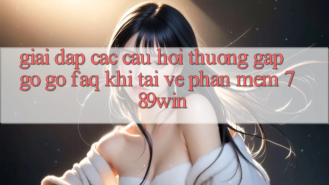 Giải Đáp Các Câu Hỏi Thường Gặp gỡ gỡ (FAQ) Khi Tải về Phần mềm 789win