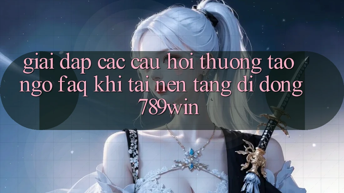 Giải Đáp Các Câu Hỏi Thường Tao ngộ (FAQ) Khi Tải Nền tảng di động 789win