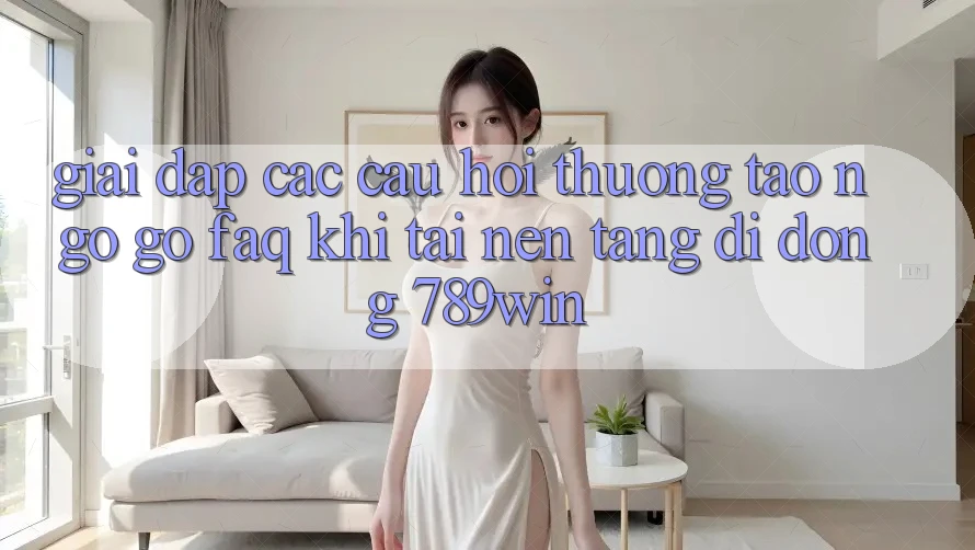 Giải Đáp Các Câu Hỏi Thường Tao ngộ gỡ (FAQ) Khi Tải Nền tảng di động 789win