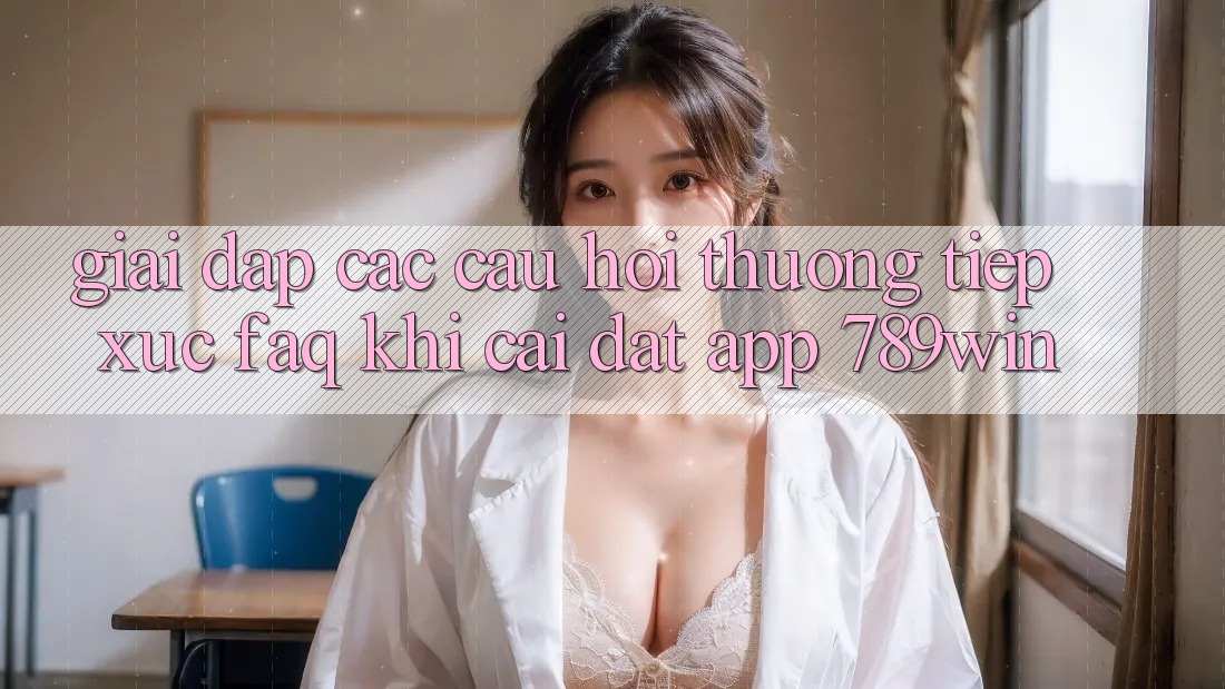 Giải Đáp Các Câu Hỏi Thường Tiếp xúc (FAQ) Khi Cài đặt App 789win