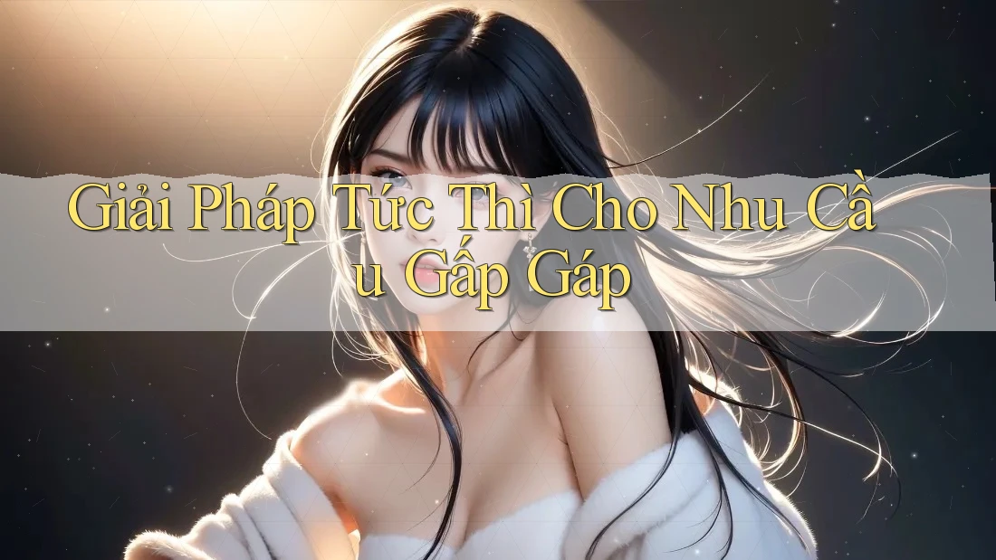 Giải Pháp Tức Thì Cho Nhu Cầu Gấp Gáp
