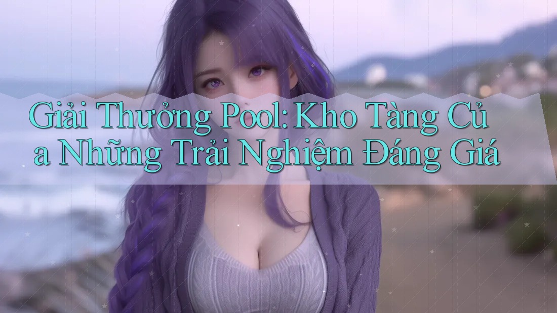 Giải Thưởng Pool: Kho Tàng Của Những Trải Nghiệm Đáng Giá