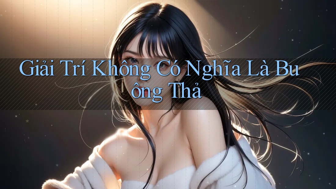 Giải Trí Không Có Nghĩa Là Buông Thả