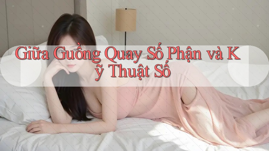 Giữa Guồng Quay Số Phận và Kỹ Thuật Số