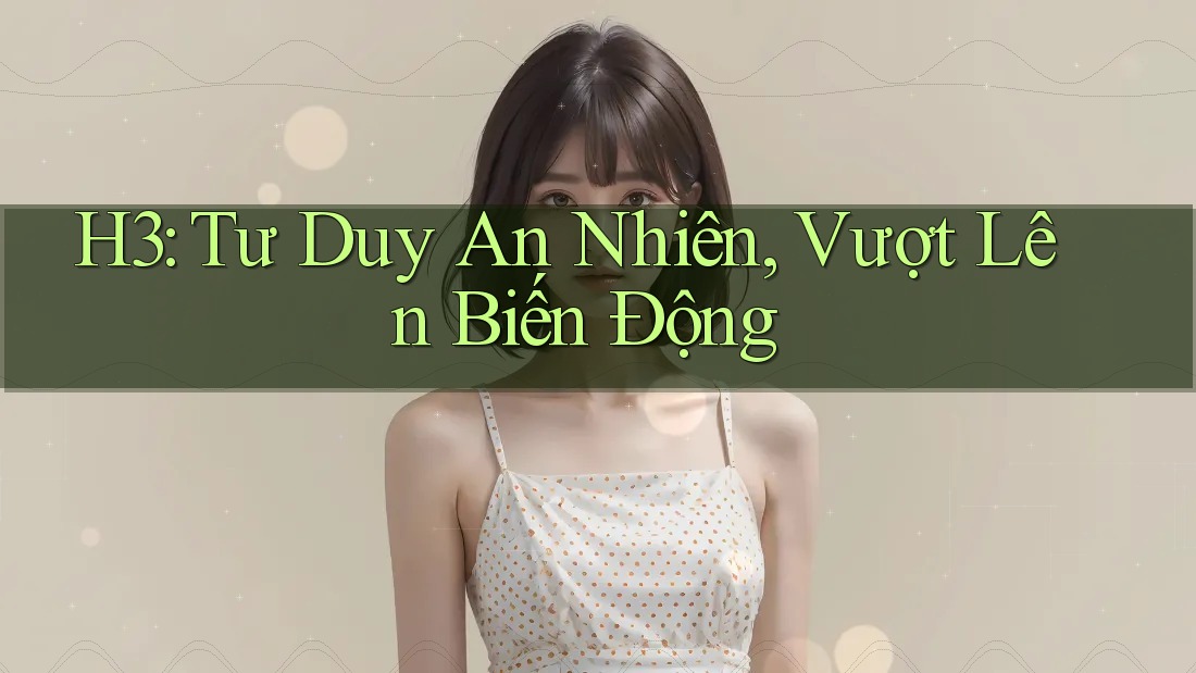 H3: Tư Duy An Nhiên, Vượt Lên Biến Động