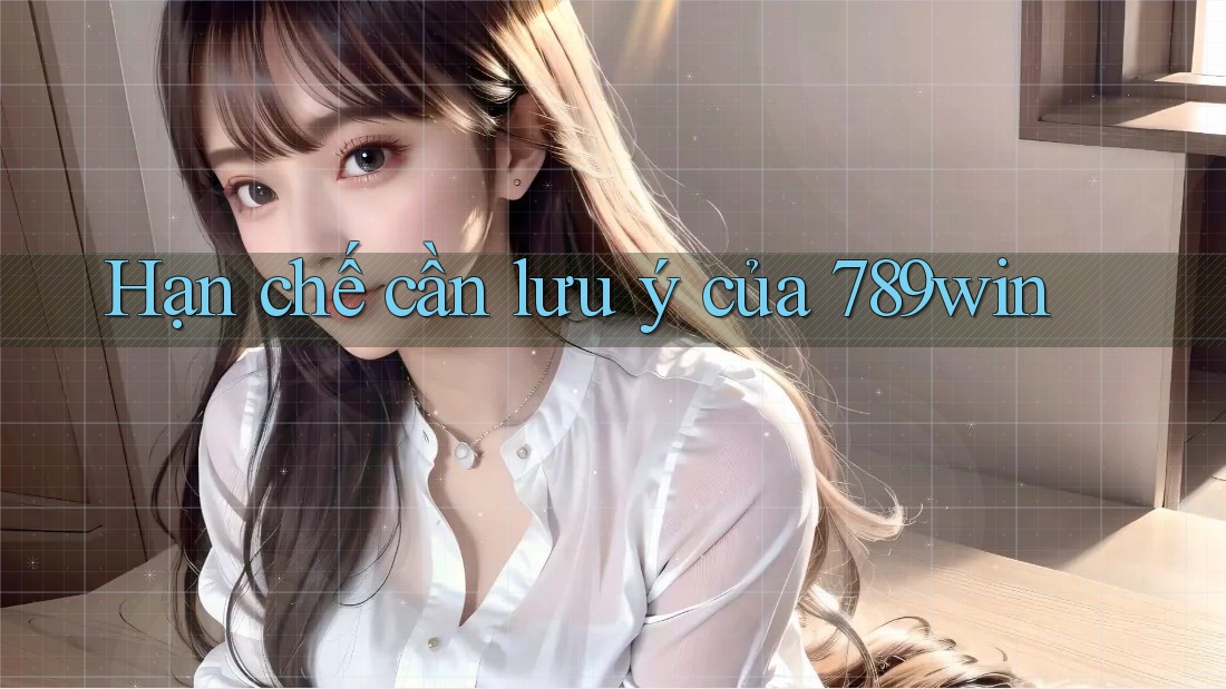 Hạn chế cần lưu ý của 789win