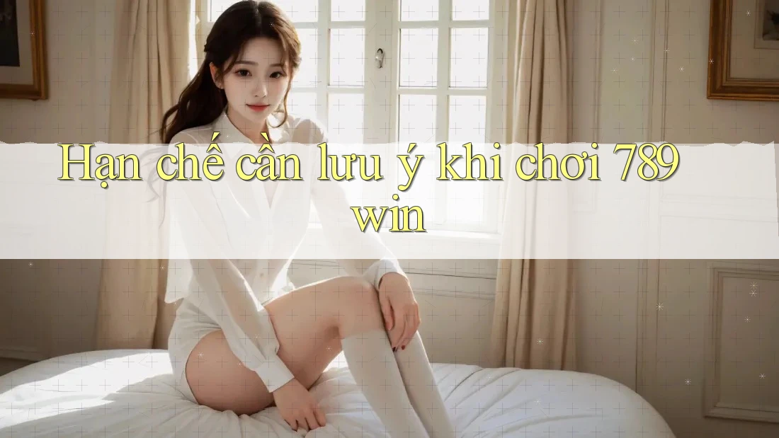 Hạn chế cần lưu ý khi chơi 789win