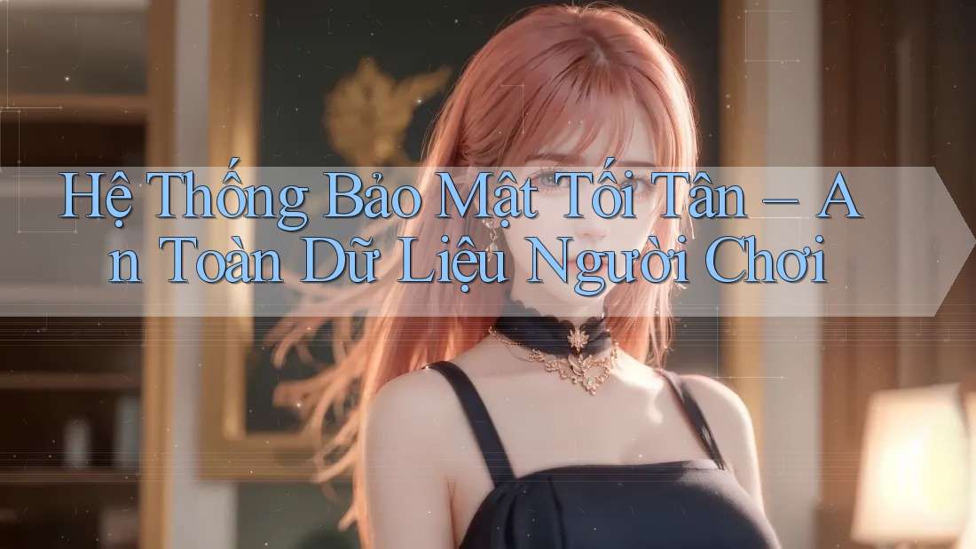 Hệ Thống Bảo Mật Tối Tân – An Toàn Dữ Liệu Người Chơi