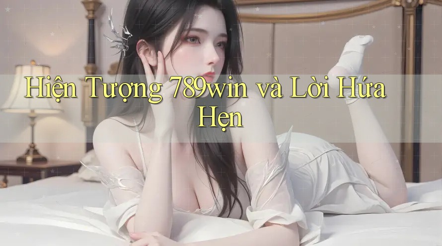 Hiện Tượng 789win và Lời Hứa Hẹn