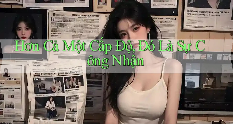 Hơn Cả Một Cấp Độ, Đó Là Sự Công Nhận