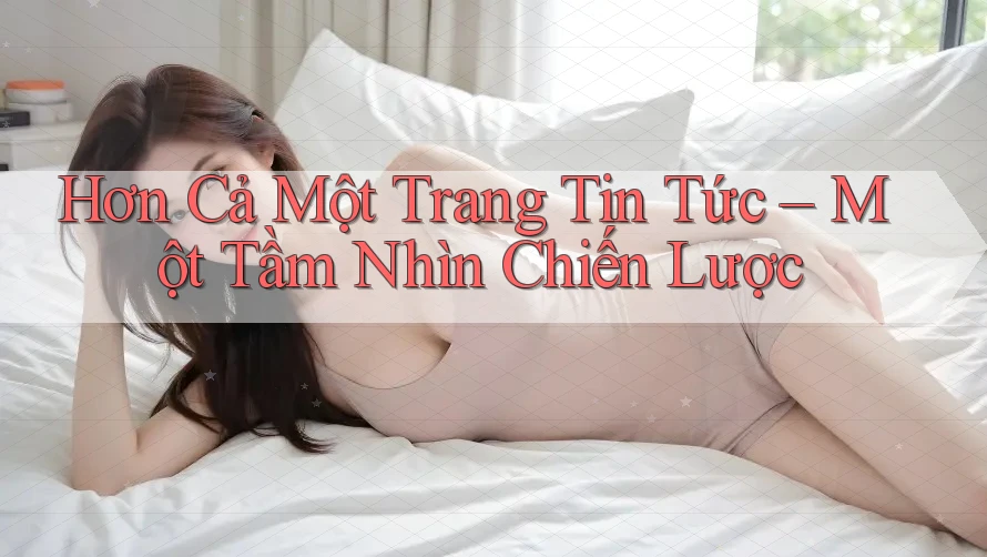 Hơn Cả Một Trang Tin Tức – Một Tầm Nhìn Chiến Lược