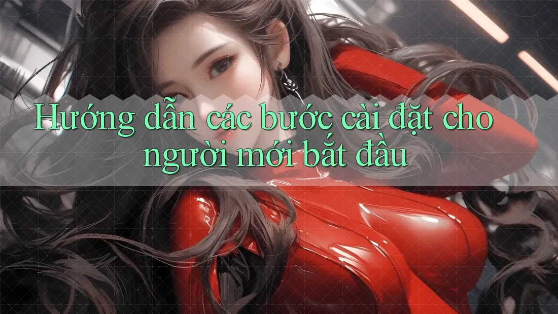 Hướng dẫn các bước cài đặt cho người mới bắt đầu